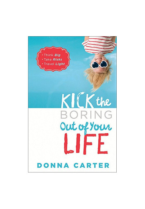 Kick the Boring Out of Your Life: *Think Big *Take Risks *Travel Light