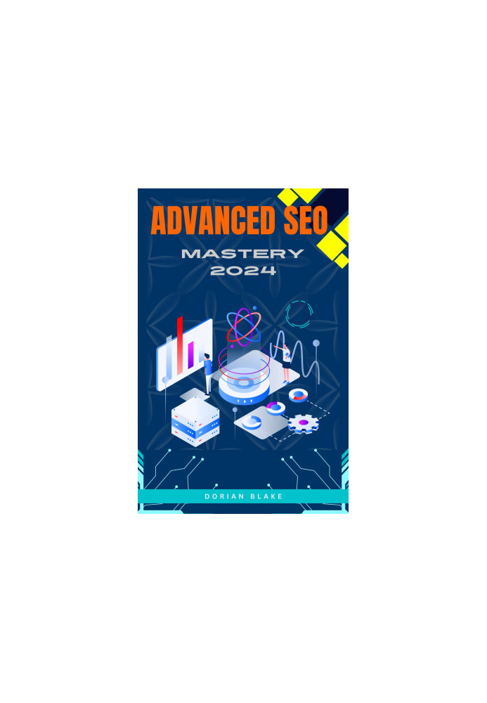 ADVANCED SEO MASTERY 2024: Cutting-Edge Techniques for Seasoned Marketers to Dominate Search Engines and Outperform Competito