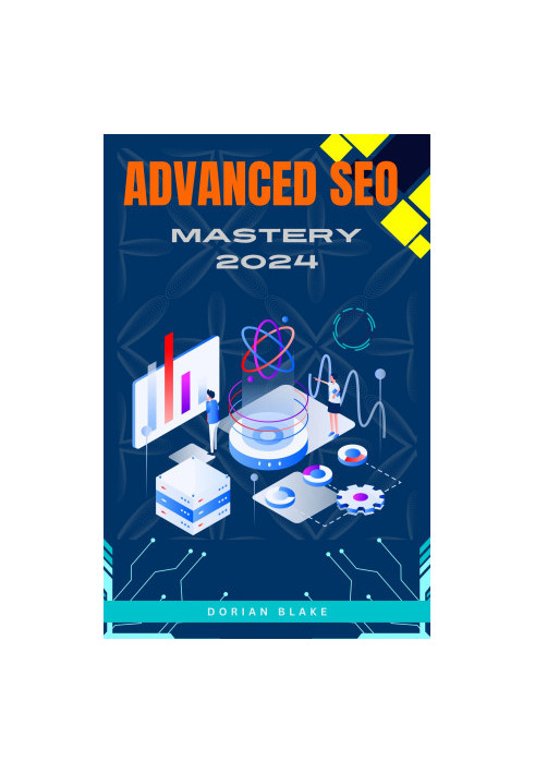 ADVANCED SEO MASTERY 2024: Cutting-Edge Techniques for Seasoned Marketers to Dominate Search Engines and Outperform Competito