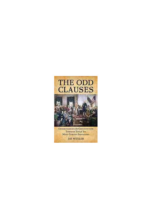 The odd clauses : understanding the Constitution through ten of its most curious provisions