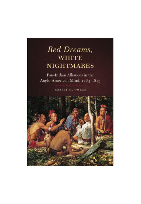 Red Dreams, White Nightmares : Pan-Indian Alliances in the Anglo-American Mind, 1763-1815