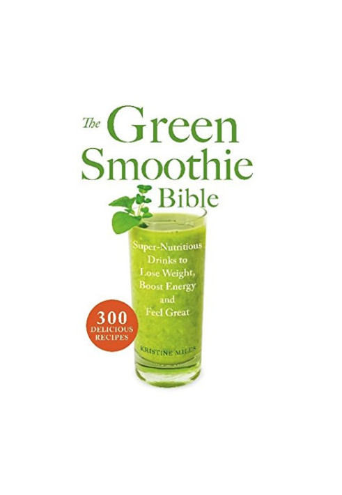 The Green Smoothie Bible: 300 Delicious Recipes