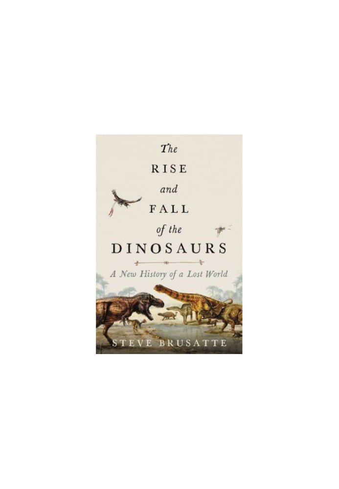 The Rise and Fall of the Dinosaurs: A New History of a Lost World