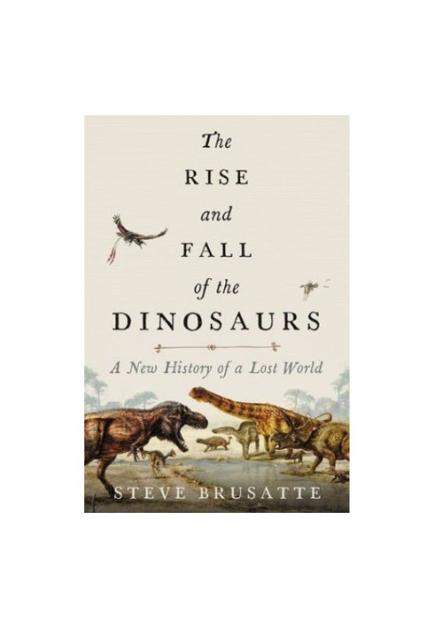 The Rise and Fall of the Dinosaurs: A New History of a Lost World