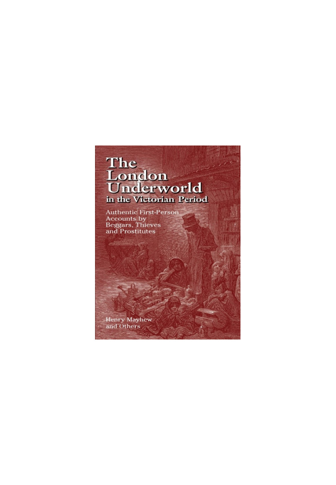The London Underworld in the Victorian Period: Authentic First-Person Accounts by Beggars, Thieves and Prostitutes