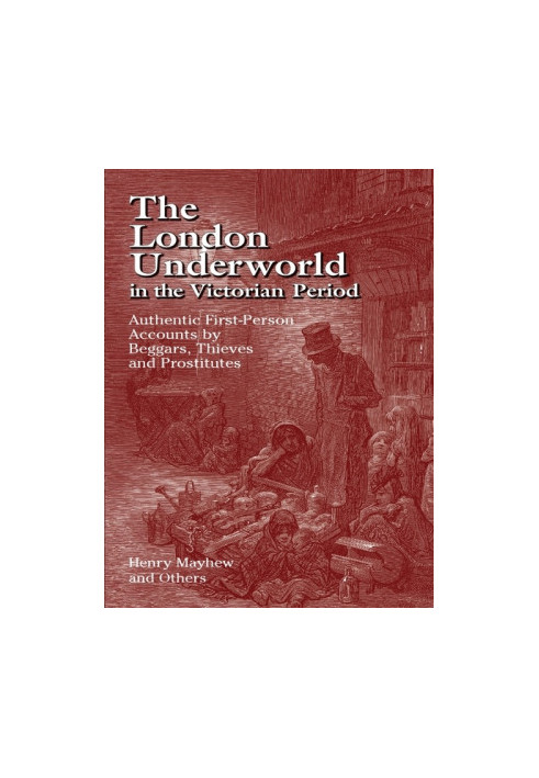 The London Underworld in the Victorian Period: Authentic First-Person Accounts by Beggars, Thieves and Prostitutes