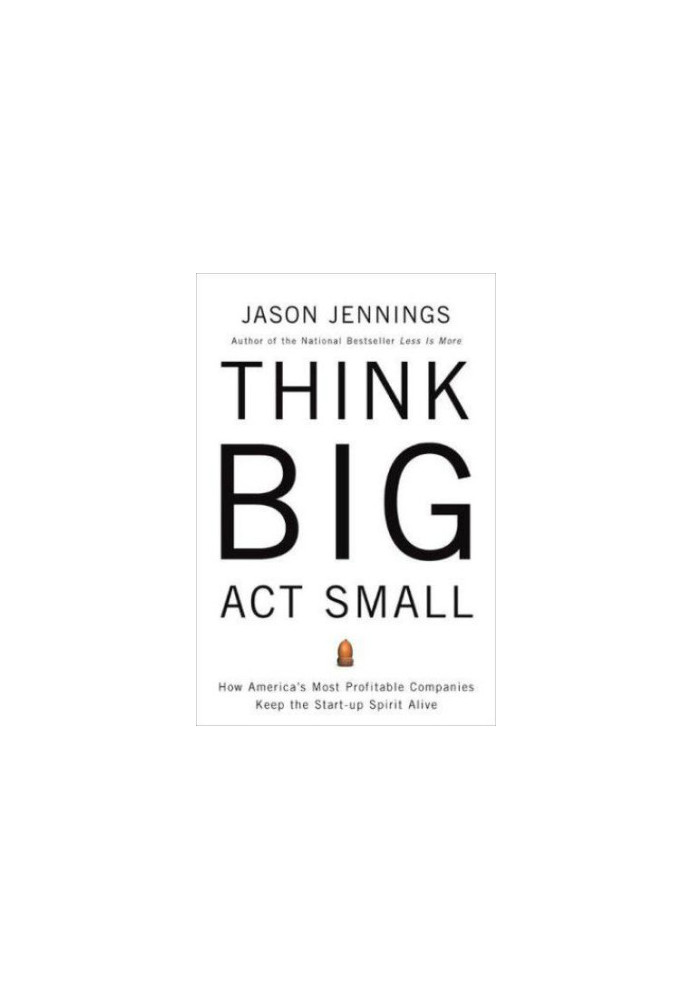 Think big, act small : how america's best performing companies keep the start-up spirit alive