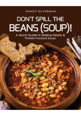 Don't Spill the Beans (Soup)!: A Quick Guide to Making Hearty & Protein-Packed Soups