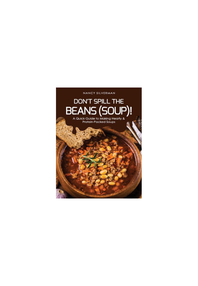 Don't Spill the Beans (Soup)!: A Quick Guide to Making Hearty & Protein-Packed Soups
