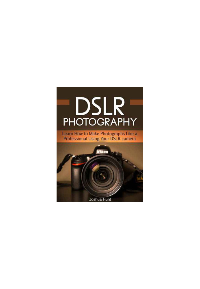 DSLR Photography: Learn How to Make Photographs Like a Professional Using Your DSLR camera