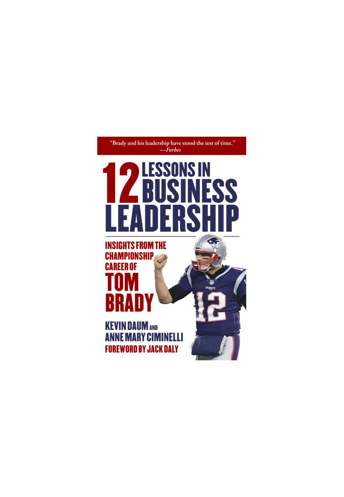 12 Lessons in Business Leadership: Insights From the Championship Career of Tom Brady