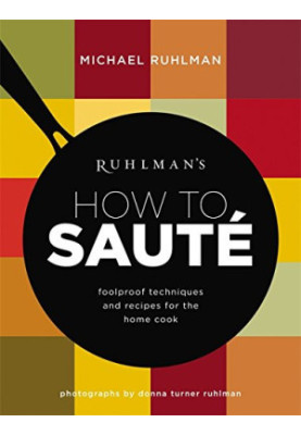 Ruhlman’s How to Saute: Foolproof Techniques and Recipes for the Home Cook