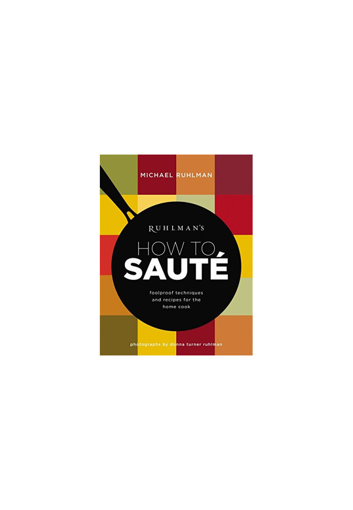 Ruhlman’s How to Saute: Foolproof Techniques and Recipes for the Home Cook