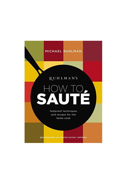Ruhlman’s How to Saute: Foolproof Techniques and Recipes for the Home Cook