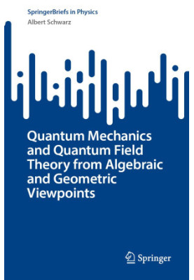 Quantum Mechanics and Quantum Field Theory from Algebraic and Geometric Viewpoints