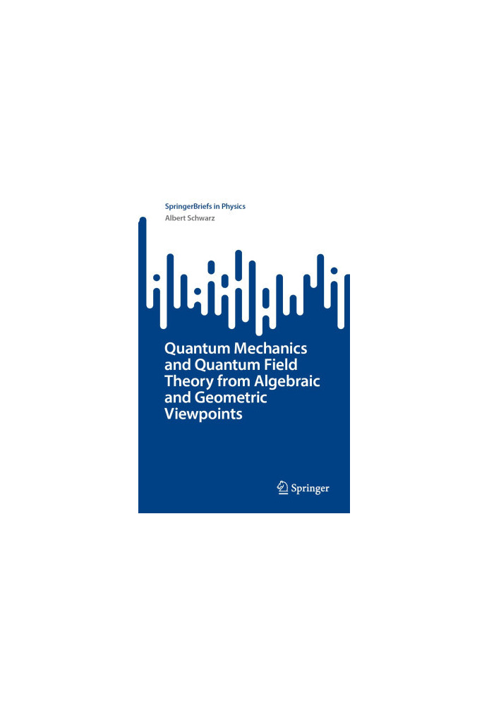 Quantum Mechanics and Quantum Field Theory from Algebraic and Geometric Viewpoints