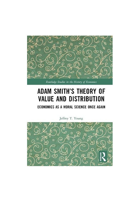Adam Smith’s Theory of Value and Distribution: Economics as a Moral Science Once Again