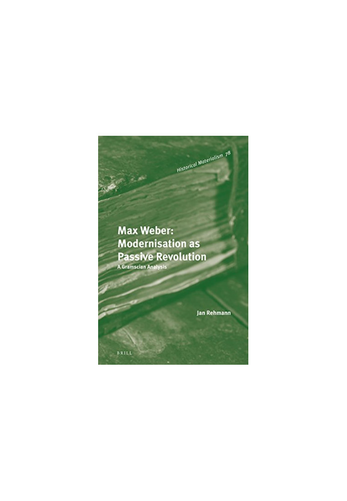 Max Weber, modernisation as passive revolution : a Gramscian analysis