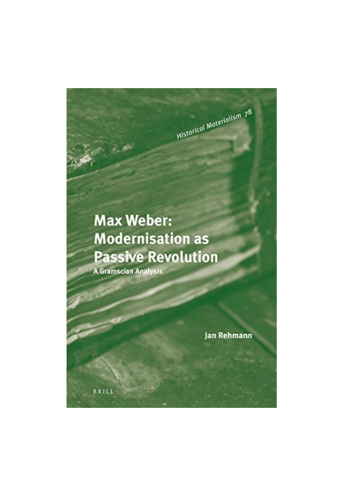 Max Weber, modernisation as passive revolution : a Gramscian analysis