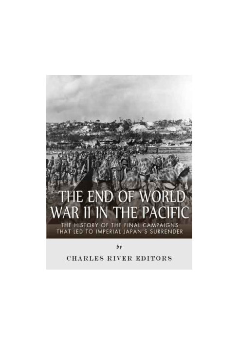 The End of World War II in the Pacific: The History of the Final Campaigns that Led to Imperial Japan's Surrender