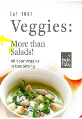 Eat Your Veggies: More than Salads!: All Your Veggies in One Sitting