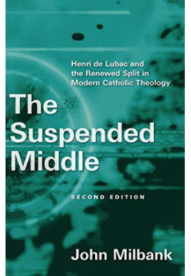 The Suspended Middle, 2d ed: Henri de Lubac and the Renewed Split in Modern Catholic Theology