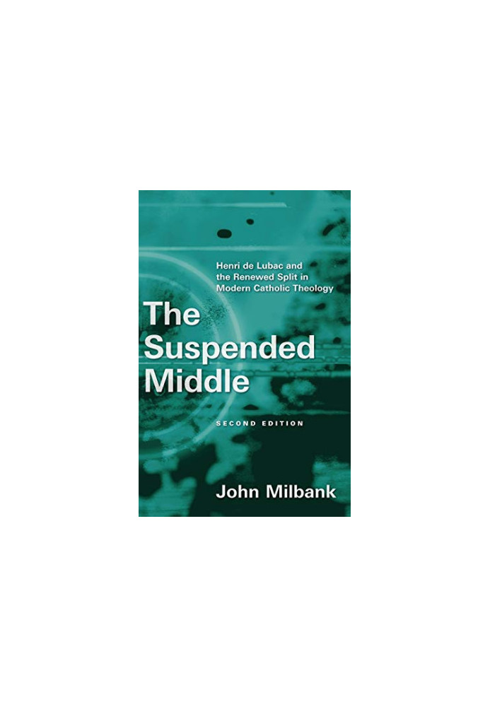 The Suspended Middle, 2d ed: Henri de Lubac and the Renewed Split in Modern Catholic Theology