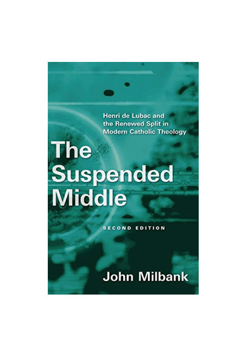 The Suspended Middle, 2d ed: Henri de Lubac and the Renewed Split in Modern Catholic Theology