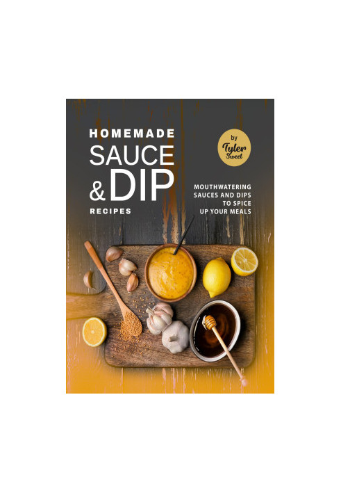 Homemade Sauce & Dip Recipes: Mouthwatering Sauces and Dips to Spice Up Your Meals