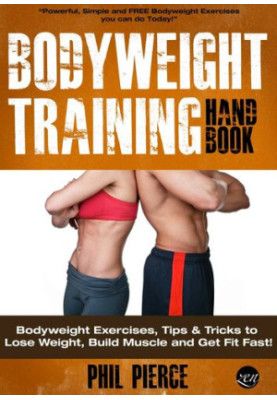 Bodyweight Training Handbook: Bodyweight Exercises, Tips & Tricks to Lose Weight, Build Muscle and Get Fit Fast!