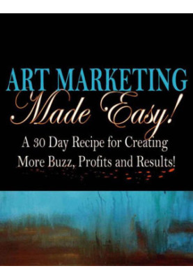Art Marketing Made Easy · A 30-Day Recipe for More Buzz, Profits and Results!