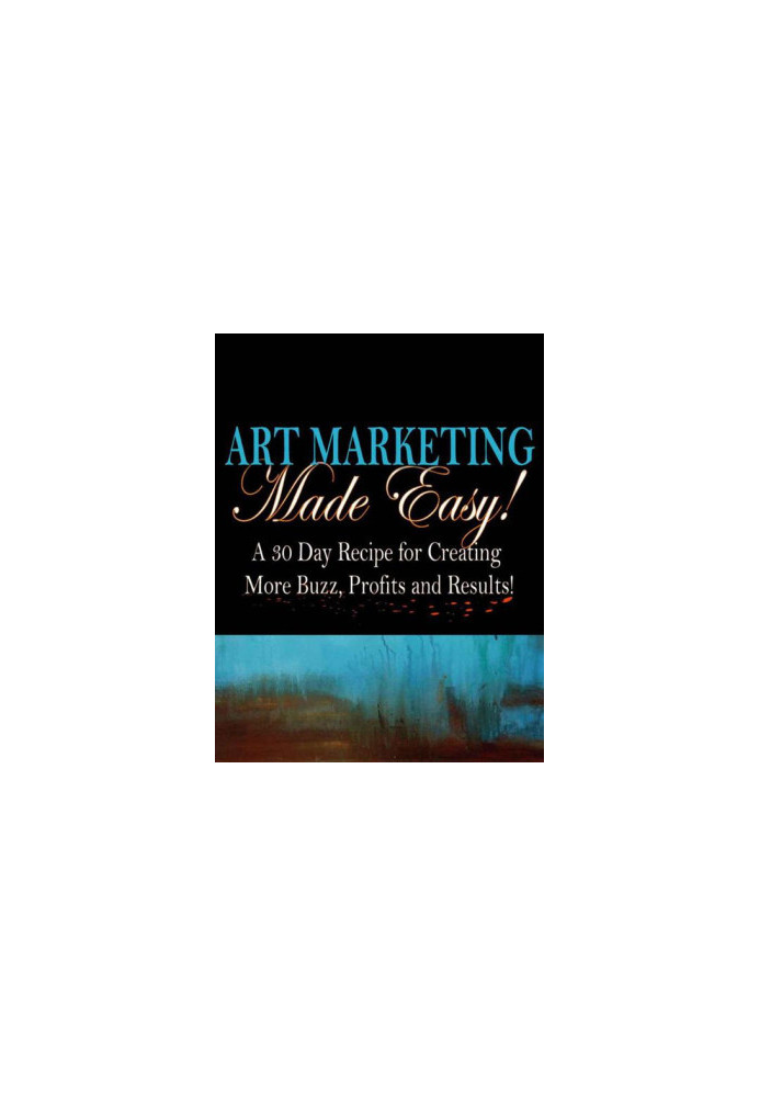 Art Marketing Made Easy · A 30-Day Recipe for More Buzz, Profits and Results!