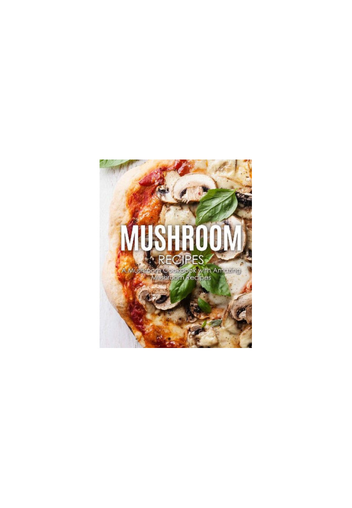 Mushrooms: Discover the Wonders of Mushrooms with Delicious Mushroom Recipes