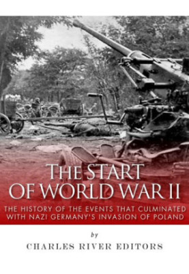 The Start of World War II: The History of the Events that Culminated with Nazi Germany’s Invasion of Poland