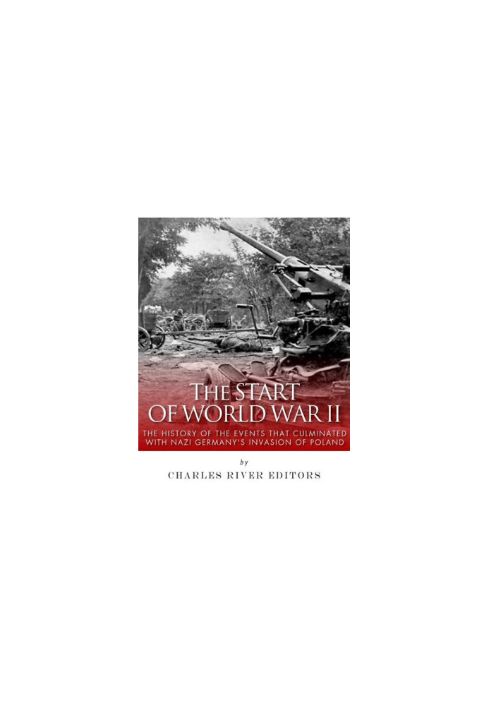The Start of World War II: The History of the Events that Culminated with Nazi Germany’s Invasion of Poland