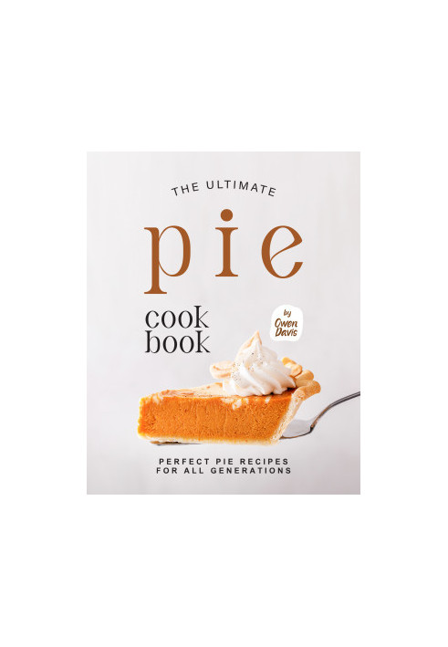 The Ultimate Pie Cookbook: Perfect Pie Recipes for All Generations