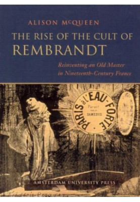 The rise of the cult of Rembrandt : reinventing an old master in nineteenth-century France