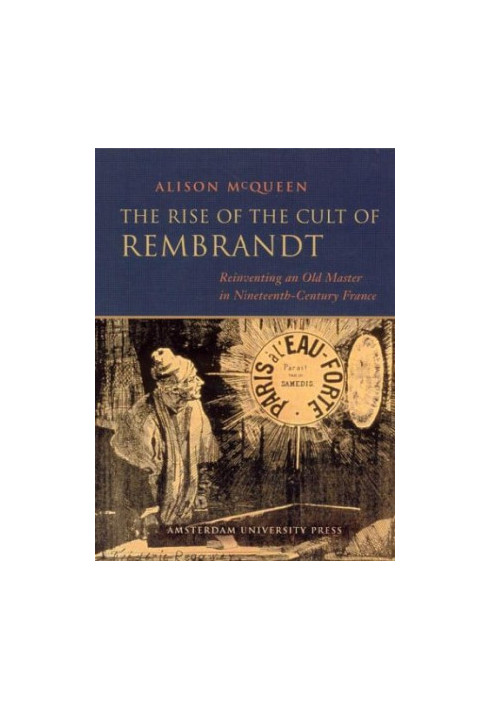 The rise of the cult of Rembrandt : reinventing an old master in nineteenth-century France