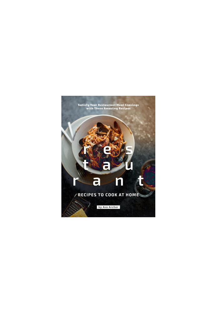 Restaurant Recipes to Cook at Home: Satisfy Your Restaurant Meal Cravings with These Amazing Recipes