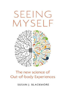 Seeing Myself: What Out-of-body Experiences Tell Us About Life, Death and the Mind
