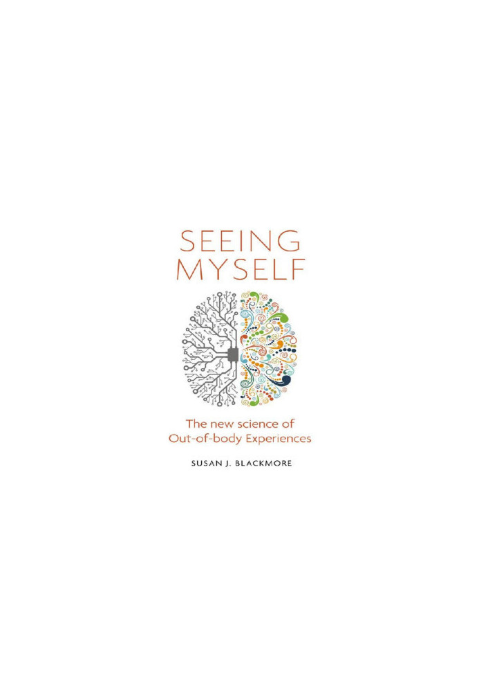 Seeing Myself: What Out-of-body Experiences Tell Us About Life, Death and the Mind