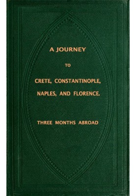 A Journey to Crete, Costantinople, Naples and Florence: Three Months Abroad