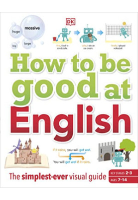 How to be Good at English: The Simplest-ever Visual Guide: Ages 7-14 (Key Stages 2-3)