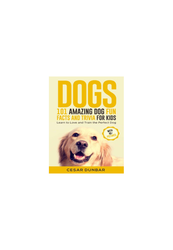 Dogs 101 Amazing Dog Fun Facts and Trivia for Kids: Learn to Love and Train the Perfect Dog (WITH 40+ PHOTOS!)