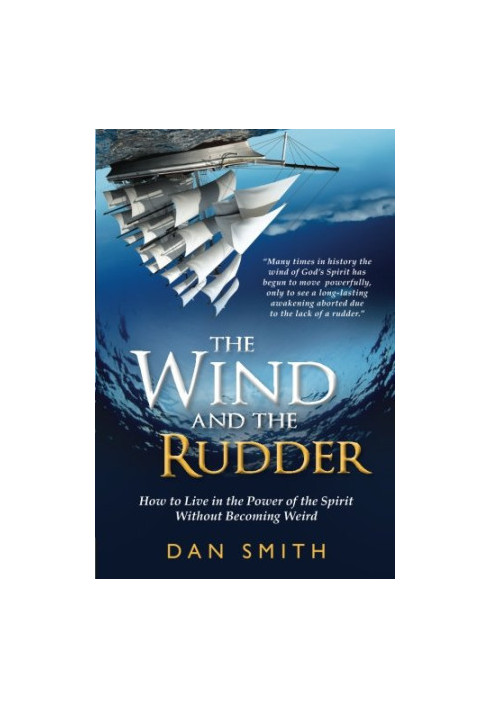 The Wind and the Rudder : How to Live in the Power of the Spirit Without Becoming Weird