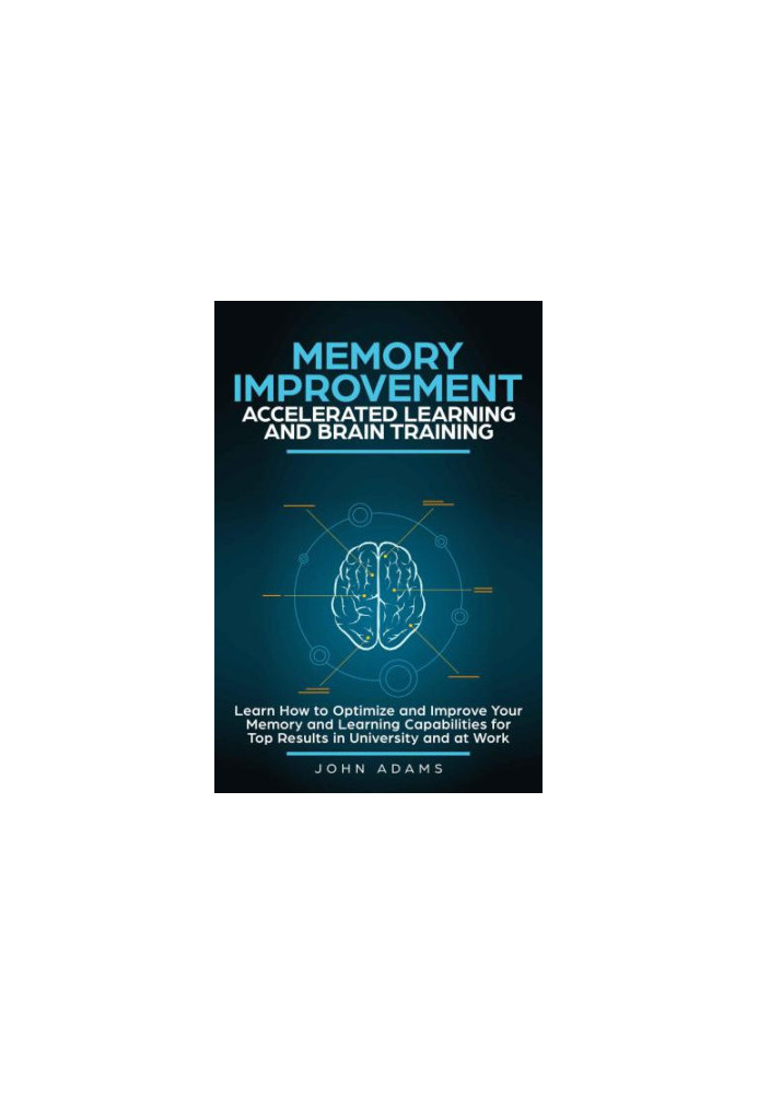 Memory Improvement, Accelerated Learning and Brain Training: Learn How to Optimize and Improve Your Memory and Learning Capab