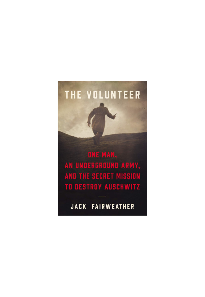 The Volunteer: The True Story of the Resistance Hero Who Infiltrated Auschwitz