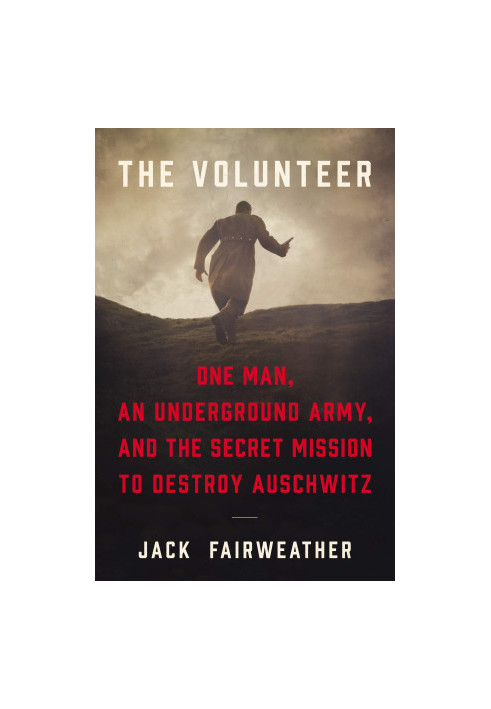 The Volunteer: The True Story of the Resistance Hero Who Infiltrated Auschwitz