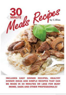 30 Minute Meals Recipes Includes Easy Dinner Recipes, Healthy Dinner Ideas and Simple Recipes That Can Be Made in 30 Minutes 