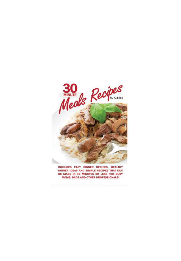 30 Minute Meals Recipes Includes Easy Dinner Recipes, Healthy Dinner Ideas and Simple Recipes That Can Be Made in 30 Minutes 